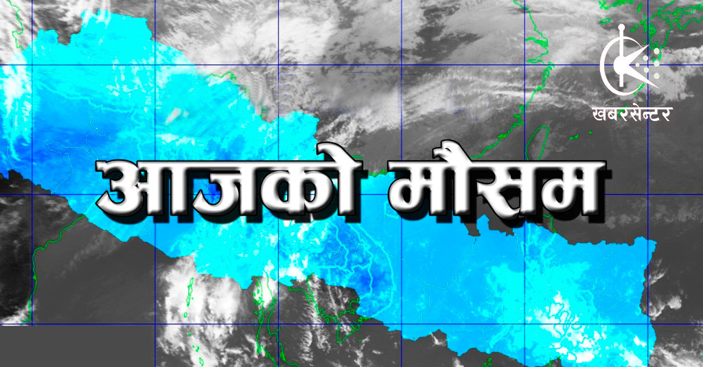 कस्तो रहनेछ आज दिनभरको मौसम ?