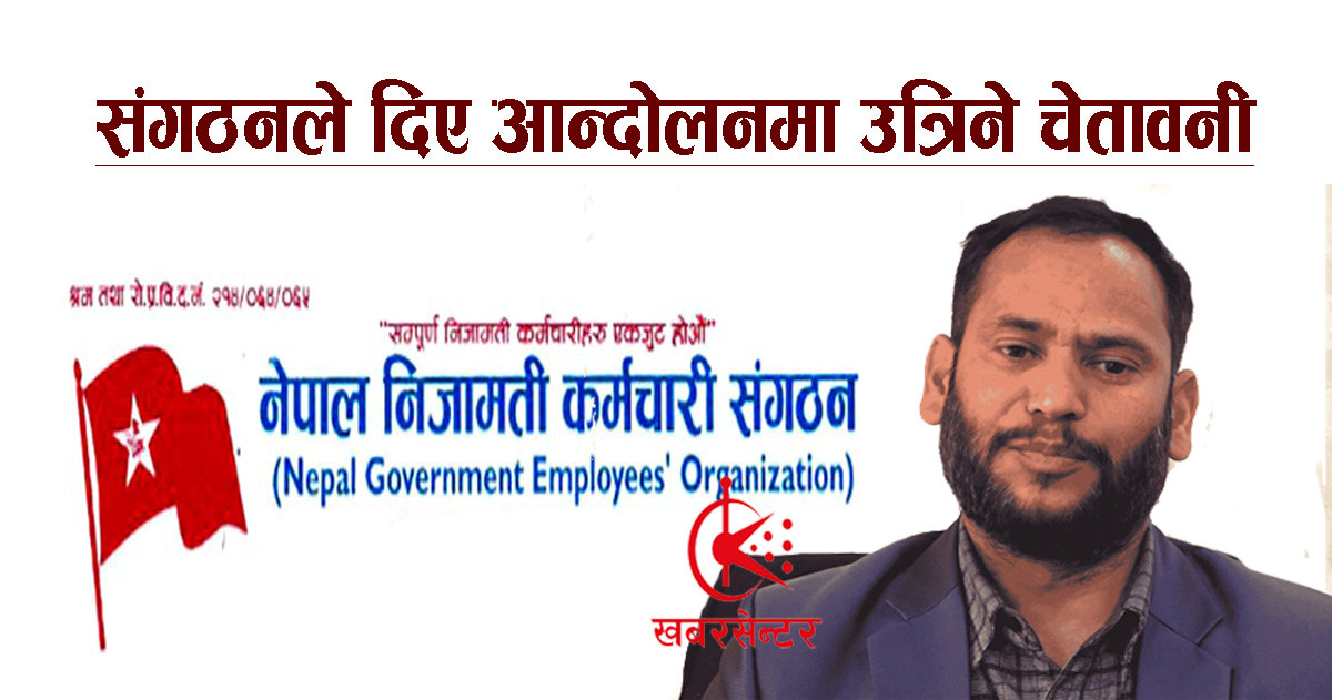 मागहरूलाई बेवास्ता गरी ऐन आए सशक्त आन्दोलनमा उत्रिने निजामती कर्मचारी सङ्गठनको चेतावनी