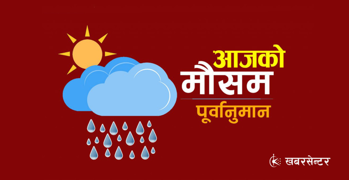 आज पहाडी भूभागमा आंशिकदेखि साधरणतया बदली, कहाँ कहाँ पर्छ पानी ?